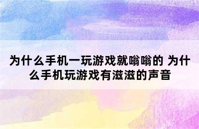 为什么手机一玩游戏就嗡嗡的 为什么手机玩游戏有滋滋的声音